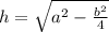 h = \sqrt{ {a}^{2} - \frac{ {b}^{2} }{4} }