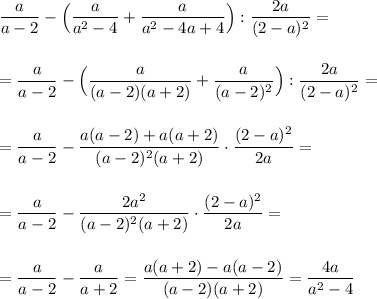 \displaystyle \frac{a}{a-2}-\Big(\frac{a}{a^2-4}+\frac{a}{a^2-4a+4}\Big):\frac{2a}{(2-a)^2}=\\\\\\=\frac{a}{a-2}-\Big(\frac{a}{(a-2)(a+2)}+\frac{a}{(a-2)^2}\Big):\frac{2a}{(2-a)^2}=\\\\\\=\frac{a}{a-2}-\frac{a(a-2)+a(a+2)}{(a-2)^2(a+2)}\cdot \frac{(2-a)^2}{2a}=\\\\\\=\frac{a}{a-2}-\frac{2a^2}{(a-2)^2(a+2)}\cdot \frac{(2-a)^2}{2a}=\\\\\\=\frac{a}{a-2}-\frac{a}{a+2}=\frac{a(a+2)-a(a-2)}{(a-2)(a+2)}=\frac{4a}{a^2-4}