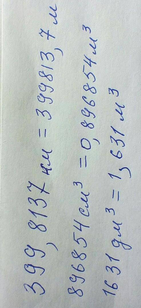 Преобразуй указанные единицы. Округление не выполняй! 3 99,8137 км =3 M 896854 см3 =3 M 1631 дм 3 =м