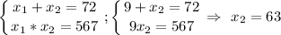 \displaystyle\left \{ {{x_1+x_2=72} \atop {x_1*x_2=567}} \right.; \left \{ {{9+x_2=72} \atop {9x_2=567}} \right.\Rightarrow~x_2=63