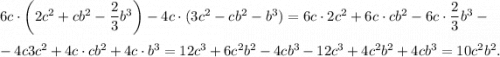 6c\cdot\left( 2c^{2} +cb^{2} -\dfrac{2}{3} b^{3} \right)-4c\cdot ( 3c^{2} -cb^{2} -b^{3} ) =6c\cdot2c^{2} +6c\cdot cb^{2}-6c\cdot\dfrac{2}{3} b^{3}-\\\\-4c\vdot 3c^{2}+4c\cdot cb^{2} +4c\cdot b^{3}=12c^{3} +6c^{2} b^{2} -4cb^{3} -12c^{3} +4c^{2} b^{2} +4cb^{3} =10c^{2} b^{2} .