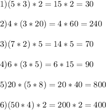 \displaystyle 1)(5*3)*2=15*2=30\\\\ 2)4*(3*20)=4*60=240\\\\ 3)(7*2)*5=14*5=70\\\\ 4)6*(3*5)=6*15=90\\\\ 5)20*(5*8)=20*40=800\\\\ 6)(50*4)*2=200*2=400