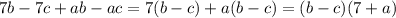 \displaystyle 7b-7c+ab-ac=7(b-c)+a(b-c)=(b-c)(7+a)