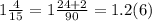 1 \frac{4}{15} = 1 \frac{24 + 2}{90} = 1.2(6)