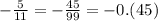 - \frac{5}{11} = - \frac{45}{99} = - 0.(45)