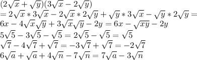 ( 2 \sqrt{ x } + \sqrt{ y} ) ( 3 \sqrt{ x } -2 \sqrt{ y})\\=2 \sqrt{ x }* 3 \sqrt{ x }-2 \sqrt{ x }*2 \sqrt{ y}+ \sqrt{ y} *3 \sqrt{ x }-\sqrt{ y} *2 \sqrt{ y}=\\6x-4\sqrt{ x }\sqrt{ y}+3\sqrt{ x }\sqrt{ y}-2y=6x-\sqrt{ xy }-2y\\ 5 \sqrt{ 5} -3 \sqrt{ 5} - \sqrt{ 5}= 2 \sqrt{ 5}- \sqrt{ 5}= \sqrt{ 5}\\ \sqrt{7} -4\sqrt{7 } + \sqrt{ 7 } = -3\sqrt{7 }+ \sqrt{ 7 }= -2\sqrt{7 }\\ 6 \sqrt{ a} + \sqrt{ a } +4 \sqrt{ n} -7 \sqrt{ n}=7 \sqrt{ a}-3 \sqrt{ n