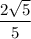 \dfrac{2\sqrt{5} }{5}