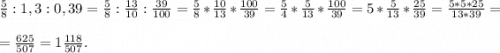 \frac{5}{8}:1,3:0,39= \frac{5}{8}:\frac{13}{10} :\frac{39}{100} = \frac{5}{8}*\frac{10}{13} *\frac{100}{39} =\frac{5}{4}*\frac{5}{13} *\frac{100}{39} =5*\frac{5}{13} *\frac{25}{39} =\frac{5*5*25}{13*39} =\\\\=\frac{625}{507}=1\frac{118}{507} .