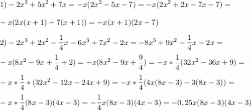 \displaystyle 1)-2x^3+5x^2+7x=-x(2x^2-5x-7)=-x(2x^2+2x-7x-7)=\\\\ -x(2x(x+1)-7(x+1))=-x(x+1)(2x-7)\\\\ 2)-2x^3+2x^2-\frac{1}{4}x-6x^3+7x^2-2x=-8x^3+9x^2-\frac{1}{4}x-2x=\\\\ -x(8x^2-9x+\frac{1}{4}+2)=-x(8x^2-9x+\frac{9}{4})=-x*\frac{1}{4}(32x^2-36x+9)=\\ \\ -x*\frac{1}{4}*(32x^2-12x-24x+9)=-x*\frac{1}{4}(4x(8x-3)-3(8x-3))=\\ \\ -x*\frac{1}{4}(8x-3)(4x-3)=-\frac{1}{4}x(8x-3)(4x-3)=-0,25x(8x-3)(4x-3)