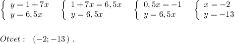 \left\{\begin{array}{l}y=1+7x\\y=6,5x\end{array}\right\ \ \left\{\begin{array}{l}1+7x=6,5x\\y=6,5x\end{array}\right\ \ \left\{\begin{array}{l}0,5x=-1\\y=6,5x\end{array}\right\ \ \left\{\begin{array}{l}x=-2\\y=-13\end{array}\right\\\\\\Otvet:\ \ (-2;-13\, )\ .