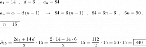 a_1=14\ \ ,\ \ d=6\ \ ,\ \ a_{n}=84\\\\a_{n}=a_1+d\, (n-1)\ \ \ \to \ \ 84=6\, (n-1)\ \ ,\ \ 84=6n-6\ \ ,\ \ 6n=90\ ,\\\\\boxed{\ n=15\ }\\\\\\S_{15}=\dfrac{2a_1+14\, d}{2}\cdot 15=\dfrac{2\cdot 14+14\cdot 6}{2}\cdot 15=\dfrac{112}{2}\cdot 15=56\cdot 15=\boxed{\, 840\ }