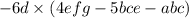 - 6d \times (4efg - 5bce - abc)