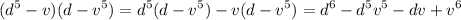 \displaystyle (d^5-v)(d-v^5)=d^5(d-v^5)-v(d-v^5)=d^6-d^5v^5-dv+v^6