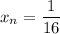 x{_n}= \dfrac{1}{16}