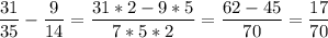 \displaystyle \frac{31}{35}-\frac{9}{14}=\frac{31*2-9*5}{7*5*2}=\frac{62-45}{70}=\frac{17}{70}