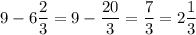 \displaystyle 9-6\frac{2}{3}=9-\frac{20}{3}=\frac{7}{3}=2\frac{1}{3}