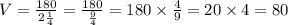 V = \frac{180}{2 \frac{1}{4} } = \frac{180}{ \frac{9}{4} } = 180 \times \frac{4}{9} = 20 \times 4 =80