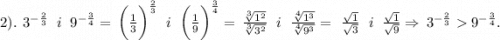 2). \: \: {3}^{ - \frac{2}{3} } \: \: \: i \: \: \: {9}^{ - \frac{3}{4} } = \: { \bigg( \frac{1}{3} \bigg)}^{ \frac{2}{3} } \: \: \: i \: \: \: { \bigg( \frac{1}{9} \bigg) }^{ \frac{3}{4} } = \: \frac{ \sqrt[3]{ {1}^{2} } }{ \sqrt[3]{ {3}^{2} } } \: \: \: i \: \: \: \frac{ \sqrt[4]{ {1}^{3} } }{ \sqrt[4]{ {9}^{3} } } = \: \: \frac{ \sqrt{1} }{ \sqrt{3} } \: \: \: i \: \: \: \frac{ \sqrt{1} }{ \sqrt{9} } \Rightarrow \: {3}^{ - \frac{2}{3} } {9}^{ - \frac{3}{4} } .