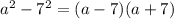 a {}^{2} - 7 {}^{2} = (a - 7)(a + 7)