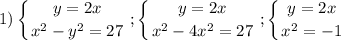 \displaystyle\\1)\left \{ {{y=2x} \atop {x^2-y^2=27}} \right. ;\left \{ {{y=2x} \atop {x^2-4x^2=27}} \right. ;\left \{ {{y=2x} \atop {x^2=-1}} \right.