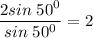 \displaystyle \frac{2sin\;50^0}{sin\;50^0} =2