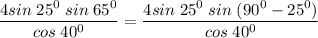 \displaystyle \frac{4sin\;25^0\;sin\;65^0}{cos\;40^0} = \frac{4sin\;25^0\;sin\;(90^0-25^0)}{cos\;40^0}