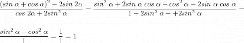 \displaystyle \frac{(sin\;\alpha +cos\;\alpha )^2-2sin\;2\alpha }{cos\;2\alpha +2sin^2\;\alpha } =\frac{sin^2\;\alpha +2sin\;\alpha \;cos\;\alpha+cos^2\;\alpha -2sin\;\alpha\; cos \;\alpha }{1-2sin^2\;\alpha ++2sin^2\;\alpha } =\\\\\frac{sin^2\;\alpha +cos^2\;\alpha }{1}=\frac{1}{1}=1