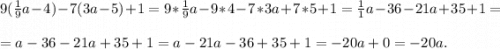 9(\frac{1}{9}a-4)-7(3a-5)+1= 9*\frac{1}{9}a-9*4-7*3a+7*5+1=\frac{1}{1}a-36-21a+ 35+1=\\\\=a-36-21a+ 35+1=a-21a-36+35+1=-20a+0=-20a.