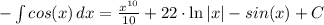 - \int cos(x)\, dx = \frac{x^{10}}{10} + 22\cdot\ln|x| - sin(x) + C