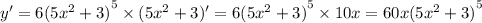 y' = 6 {(5 {x}^{2} + 3) }^{5} \times ( 5{x}^{2} + 3)' = 6 {(5 {x}^{2} + 3) }^{5} \times 10x = 60x {(5 {x}^{2} + 3) }^{5}