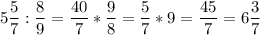 \displaystyle 5\frac{5}{7}:\frac{8}{9}=\frac{40}{7}*\frac{9}{8}=\frac{5}{7}*9=\frac{45}{7}=6\frac{3}{7}