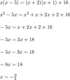 x( x - 5) = (x + 2)(x + 1) + 16 \\ \\ x {}^{2} - 5x = x {}^{2} + x + 2x + 2 + 16 \\ \\ - 5x = x + 2x + 2 + 16 \\ \\ - 5x = 3x + 18 \\ \\ - 5x - 3x = 18 \\ \\ - 8x = 18 \\ \\ x = - \frac{9}{4}