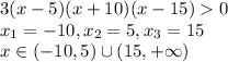 \displaystyle 3(x-5)(x+10)(x-15)0\\x_1=-10,x_2=5,x_3=15\\x \in (-10,5)\cup(15,+ \infty)