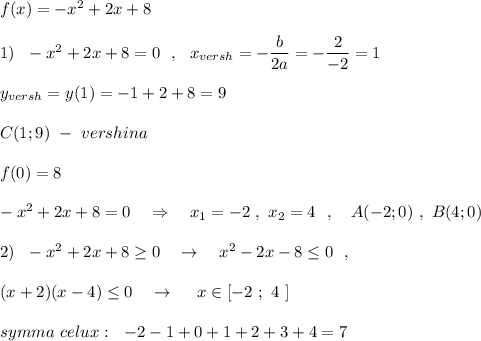 f(x)=-x^2+2x+8\\\\1)\ \ -x^2+2x+8=0\ \ ,\ \ x_{versh}=-\dfrac{b}{2a}=-\dfrac{2}{-2}=1\\\\y_{versh}=y(1)=-1+2+8=9\\\\C(1;9)\ -\ vershina\\\\f(0)=8\\\\-x^2+2x+8=0\ \ \ \Rightarrow \ \ \ x_1=-2\ ,\ x_2=4\ \ ,\ \ \ A(-2;0)\ ,\ B(4;0)\\\\2)\ \ -x^2+2x+8\geq 0\ \ \ \to \ \ \ x^2-2x-8\leq 0\ \ ,\\\\(x+2)(x-4)\leq 0\ \ \ \to \ \ \ \ x\in [-2\ ;\ 4\ ]\\\\symma\ celux:\ \ -2-1+0+1+2+3+4=7