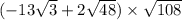 ( - 13 \sqrt{3} + 2 \sqrt{48} ) \times \sqrt{108}