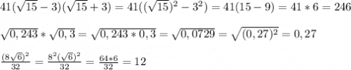 41(\sqrt{15}-3)(\sqrt{15}+3)=41((\sqrt{15})^2 -3^2)=41(15-9)=41*6=246\\\\\sqrt{0,243}*\sqrt{0,3}=\sqrt{0,243*0,3}=\sqrt{0,0729}=\sqrt{(0,27)^2}=0,27\\\\\frac{(8\sqrt{6})^2}{32}=\frac{8^2(\sqrt{6})^2}{32}=\frac{64*6}{32}=12