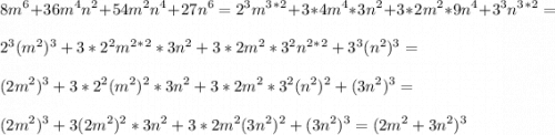 \displaystyle 8m^6+36m^4n^2+54m^2n^4+27n^6=2^3m^3^*^2+3*4m^4*3n^2+3*2m^2*9n^4+3^3n^3^*^2=\\ \\ 2^3(m^2)^3+3*2^2m^2^*^2*3n^2+3*2m^2*3^2n^2^*^2+3^3(n^2)^3=\\ \\ (2m^2)^3+3*2^2(m^2)^2*3n^2+3*2m^2*3^2(n^2)^2+(3n^2)^3=\\ \\ (2m^2)^3+3(2m^2)^2*3n^2+3*2m^2(3n^2)^2+(3n^2)^3=(2m^2+3n^2)^3