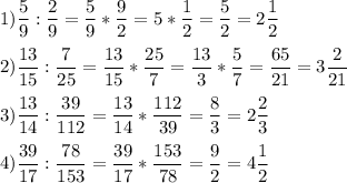 \displaystyle 1)\frac{5}{9}:\frac{2}{9}=\frac{5}{9}*\frac{9}{2}=5*\frac{1}{2}=\frac{5}{2}=2\frac{1}{2}\\\\ 2)\frac{13}{15}:\frac{7}{25}=\frac{13}{15}*\frac{25}{7}=\frac{13}{3}*\frac{5}{7}=\frac{65}{21}=3\frac{2}{21}\\\\ 3)\frac{13}{14}:\frac{39}{112}=\frac{13}{14}*\frac{112}{39}=\frac{8}{3}=2\frac{2}{3}\\\\ 4)\frac{39}{17}:\frac{78}{153}=\frac{39}{17}*\frac{153}{78}=\frac{9}{2}=4\frac{1}{2}