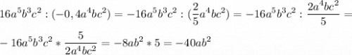 \displaystyle 16a^5b^3c^2:(-0,4a^4bc^2)=-16a^5b^3c^2:(\frac{2}{5}a^4bc^2)=-16a^5b^3c^2:\frac{2a^4bc^2}{5}=\\ \\ -16a^5b^3c^2*\frac{5}{2a^4bc^2}=-8ab^2*5=-40ab^2