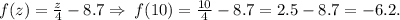 f(z) = \frac{z}{4} - 8.7 \Rightarrow \: f(10) = \frac{10}{4} - 8.7 = 2.5 - 8.7 = - 6.2.