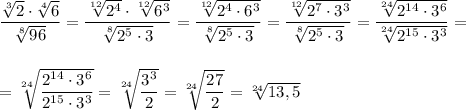 \dfrac{\sqrt[3]{2}\cdot \sqrt[4]{6}}{\sqrt[8]{96}}=\dfrac{\sqrt[12]{2^4}\cdot \sqrt[12]{6^3}}{\sqrt[8]{2^5\cdot 3}}=\dfrac{\sqrt[12]{2^4\cdot 6^3}}{\sqrt[8]{2^5\cdot 3}}=\dfrac{\sqrt[12]{2^7\cdot 3^3}}{\sqrt[8]{2^5\cdot 3}}=\dfrac{\sqrt[24]{2^{14}\cdot 3^{6}}}{\sqrt[24]{2^{15}\cdot 3^{3}}}=\\\\\\=\sqrt[24]{\dfrac{2^{14}\cdot 3^6}{2^{15}\cdot 3^3}}=\sqrt[24]{\dfrac{3^3}{2}}=\sqrt[24]{\dfrac{27}{2}}=\sqrt[24]{13,5}