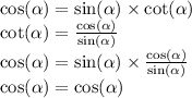 \cos( \alpha ) = \sin( \alpha ) \times \cot( \alpha ) \\ \cot( \alpha ) = \frac{ \cos( \alpha ) }{ \sin( \alpha ) } \\ \cos( \alpha ) = \sin( \alpha ) \times \frac{ \cos( \alpha ) }{ \sin( \alpha ) } \\ \cos( \alpha ) = \cos( \alpha )