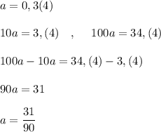 a=0,3(4)\\\\10a=3,(4)\ \ \ ,\ \ \ \ 100a=34,(4)\\\\100a-10a=34,(4)-3,(4)\\\\90a=31\\\\a=\dfrac{31}{90}