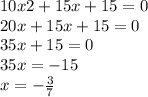 10x2 + 15x + 15 = 0 \\ 20x + 15x + 15 = 0 \\ 35x + 15 = 0 \\ 35x = - 15 \\ x = - \frac{3}{7}