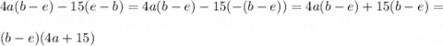 \displaystyle 4a(b-e)-15(e-b)=4a(b-e)-15(-(b-e))=4a(b-e)+15(b-e)=\\ \\ (b-e)(4a+15)