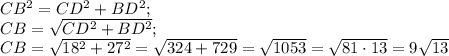 CB^{2} =CD^{2} +BD^{2} ;\\CB =\sqrt{CD^{2} +BD^{2}} ;\\CB= \sqrt{18^{2} +27^{2} } =\sqrt{324+729 } =\sqrt{1053} =\sqrt{81\cdot13 } =9\sqrt{13}