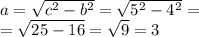 a = \sqrt{ {c}^{2} - {b}^{2} } = \sqrt{ {5}^{2} - {4}^{2} } = \\ = \sqrt{25 - 16} = \sqrt{9} = 3