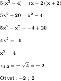 \displaystyle\bf\\5(x^{2} -4)=(x-2)(x+2)\\\\5x^{2} -20=x^{2}-4\\\\5x^{2} -x^{2} =-4+20\\\\4x^{2} =16\\\\x^{2} =4\\\\x_{1,2} =\pm \ \sqrt{4} =\pm \ 2\\\\Otvet:-2 \ ; \ 2