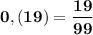 \displaystyle\bf\\0,(19)=\frac{19}{99}