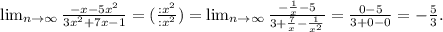 \lim_{n \to \infty} \frac{-x-5x^2}{3x^2+7x-1}=(\frac{:x^2}{:x^2} )= \lim_{n \to \infty} \frac{-\frac{1}{x} -5}{3+\frac{7}{x} -\frac{1}{x^2} } =\frac{0-5}{3+0-0} =-\frac{5}{3}.